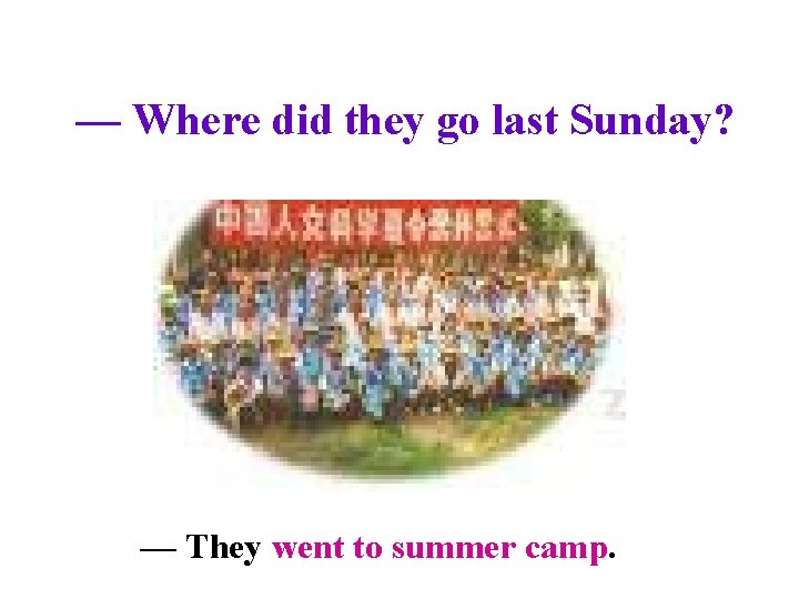 — Where did they go last Sunday? — They went to summer camp. 