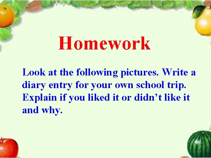 Homework Look at the following pictures. Write a diary entry for your own school