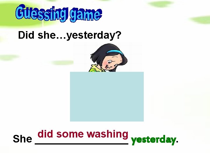 Did she…yesterday? did some washing She ________ yesterday. 