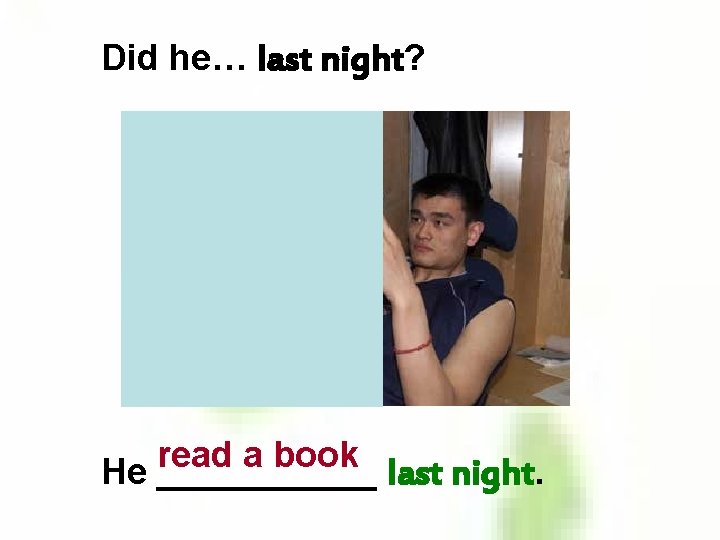 Did he… last night? read a book He ______ last night. 