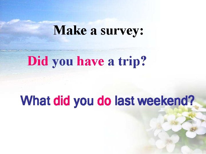 Make a survey: Did you have a trip? What did you do last weekend?