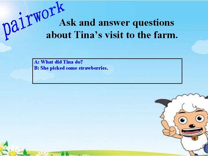  Ask and answer questions about Tina’s visit to the farm. A: What did
