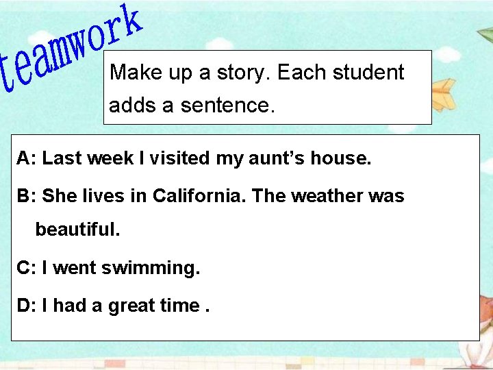 Make up a story. Each student adds a sentence. A: Last week I visited