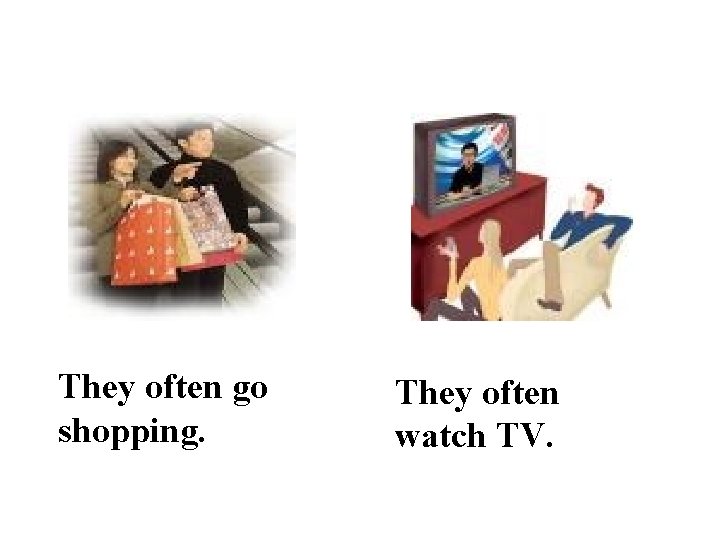 They often go shopping. They often watch TV. 