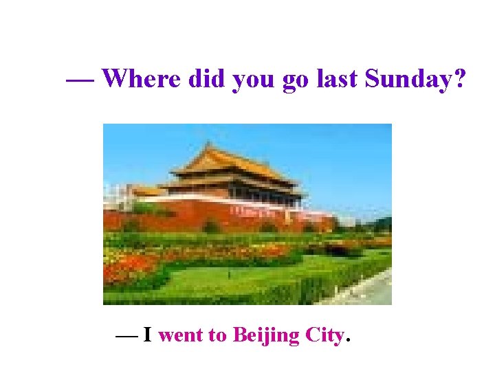 — Where did you go last Sunday? — I went to Beijing City. 