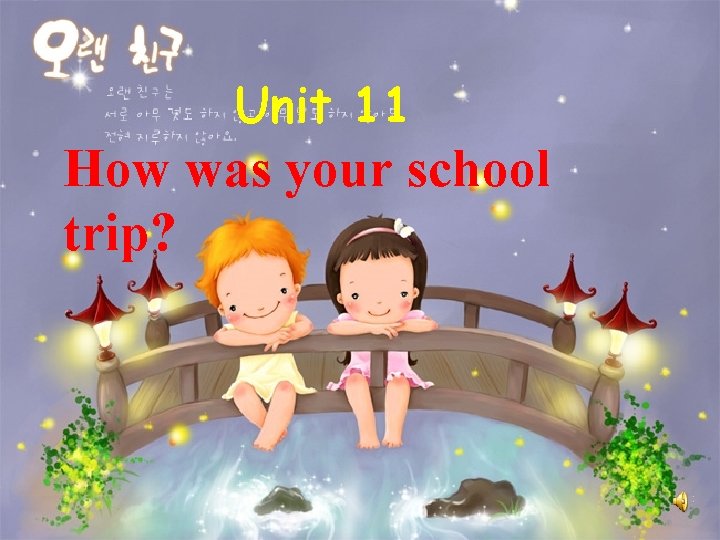 Unit 11 How was your school trip? 