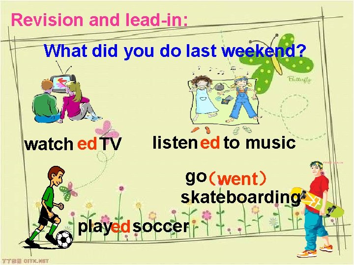 Revision and lead-in: What did you do last weekend? watch ed TV listen ed