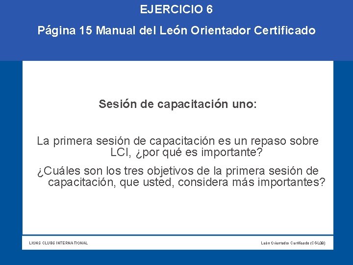 EJERCICIO 6 Página 15 Manual del León Orientador Certificado Sesión de capacitación uno: La