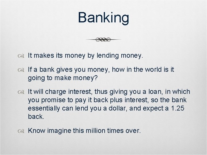 Banking It makes its money by lending money. If a bank gives you money,