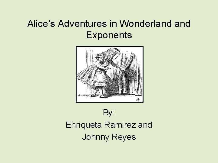 Alice’s Adventures in Wonderland Exponents By: Enriqueta Ramirez and Johnny Reyes 