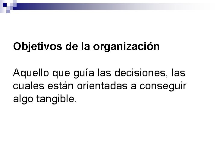 Objetivos de la organización Aquello que guía las decisiones, las cuales están orientadas a