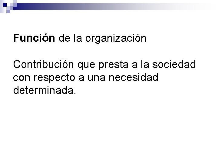 Función de la organización Contribución que presta a la sociedad con respecto a una