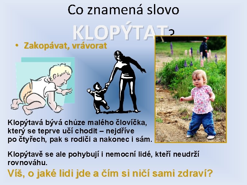 Co znamená slovo KLOPÝTAT ? • Zakopávat, vrávorat Klopýtavá bývá chůze malého človíčka, který