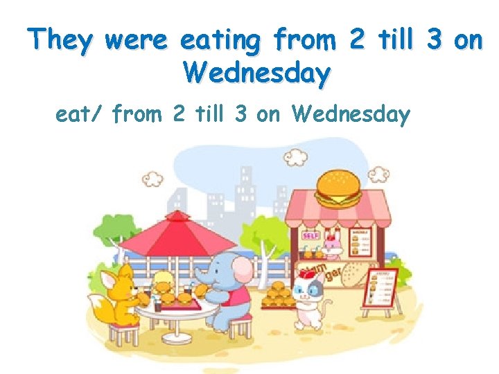 They were eating from 2 till 3 on Wednesday eat/ from 2 till 3