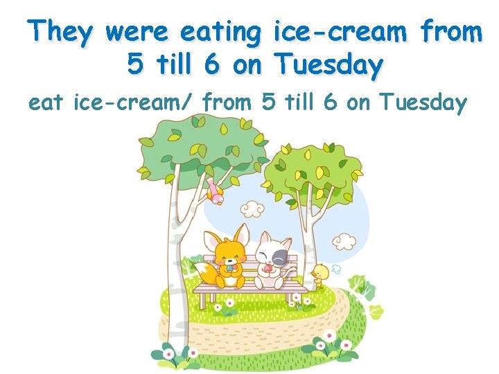 They were eating 5 till 6 on ice-cream from Tuesday eat ice-cream/ from 5