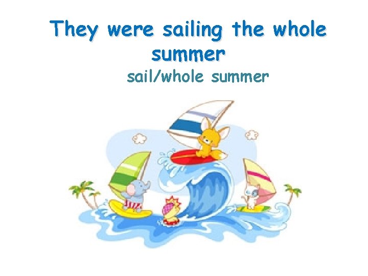 They were sailing the whole summer sail/whole summer 