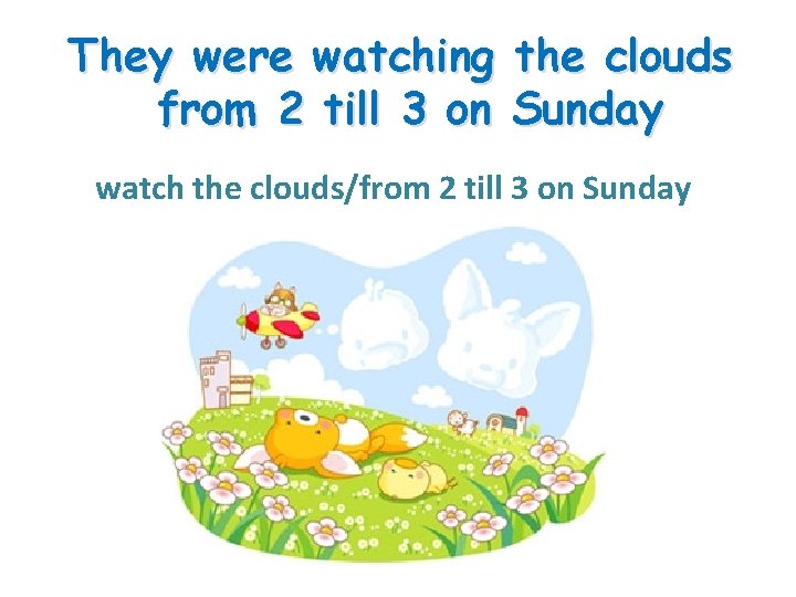 They were watching the clouds from 2 till 3 on Sunday watch the clouds/from