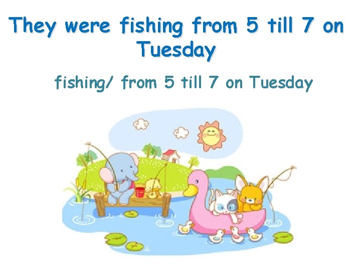 They were fishing from 5 till 7 on Tuesday fishing/ from 5 till 7