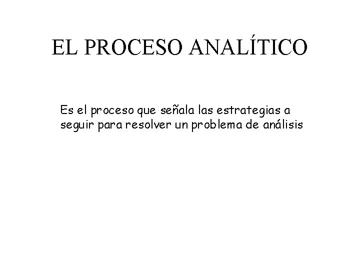 EL PROCESO ANALÍTICO Es el proceso que señala las estrategias a seguir para resolver