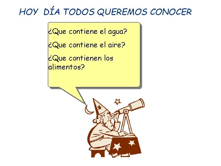 HOY DÍA TODOS QUEREMOS CONOCER ¿Que contiene el agua? ¿Que contiene el aire? ¿Que