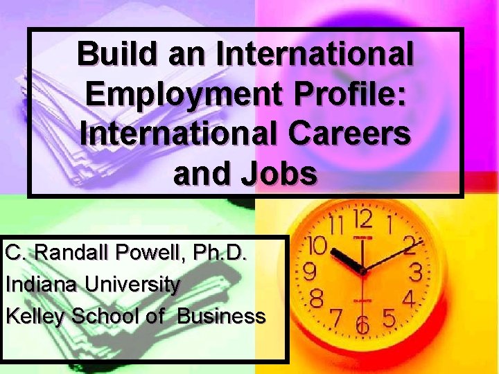 Build an International Employment Profile: International Careers and Jobs C. Randall Powell, Ph. D.