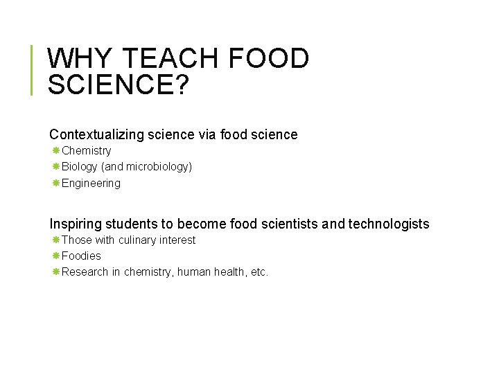 WHY TEACH FOOD SCIENCE? Contextualizing science via food science Chemistry Biology (and microbiology) Engineering