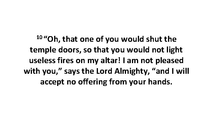 10 “Oh, that one of you would shut the temple doors, so that you