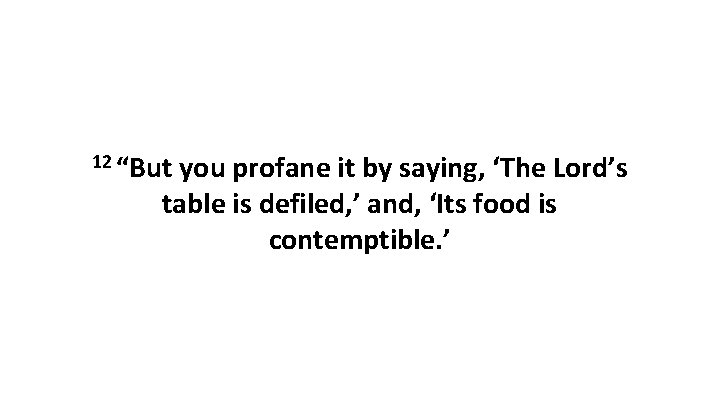 12 “But you profane it by saying, ‘The Lord’s table is defiled, ’ and,