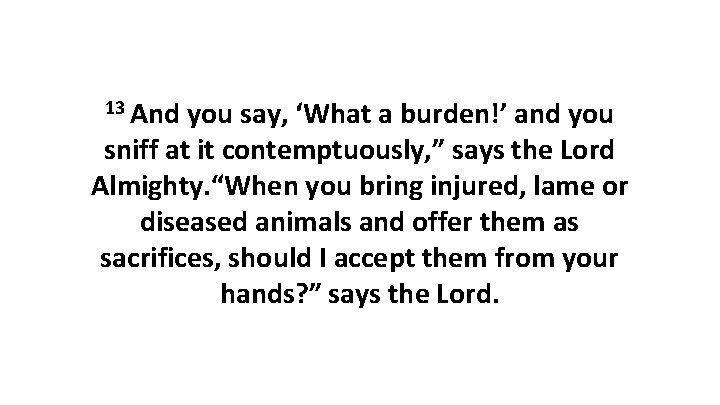 13 And you say, ‘What a burden!’ and you sniff at it contemptuously, ”