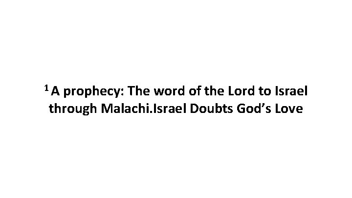1 A prophecy: The word of the Lord to Israel through Malachi. Israel Doubts