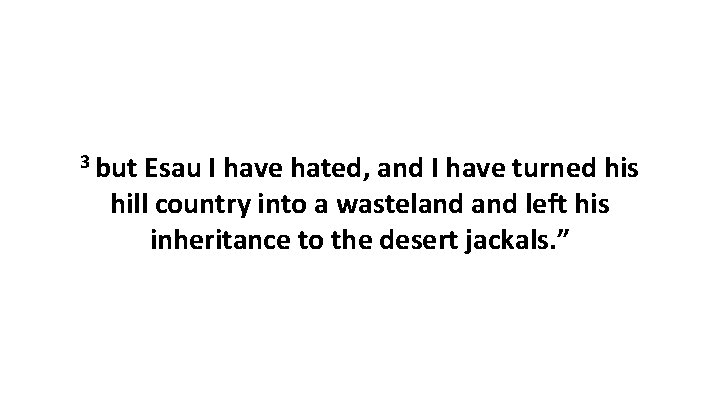 3 but Esau I have hated, and I have turned his hill country into