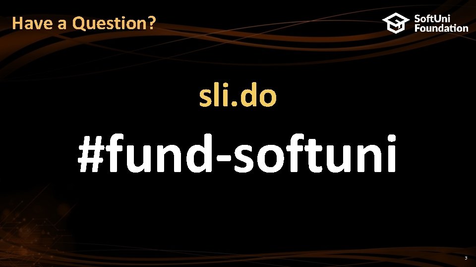 Have a Question? sli. do #fund-softuni 3 