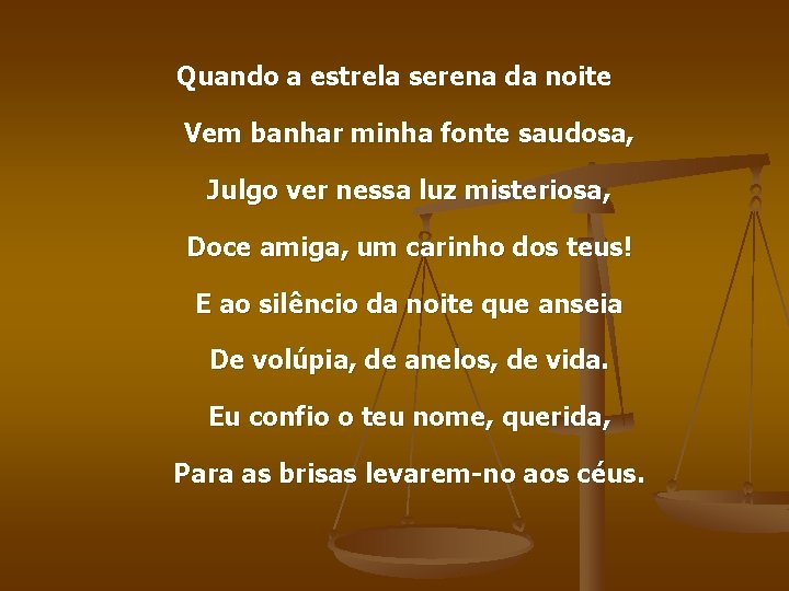 Quando a estrela serena da noite Vem banhar minha fonte saudosa, Julgo ver nessa