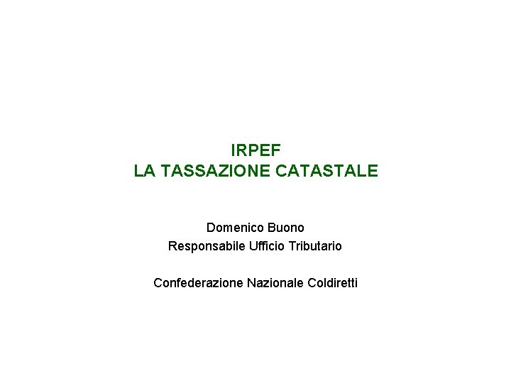 IRPEF LA TASSAZIONE CATASTALE Domenico Buono Responsabile Ufficio Tributario Confederazione Nazionale Coldiretti 