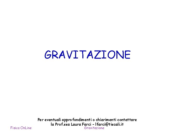 GRAVITAZIONE Fisica On. Line Per eventuali approfondimenti o chiarimenti contattare la Prof. ssa Laura