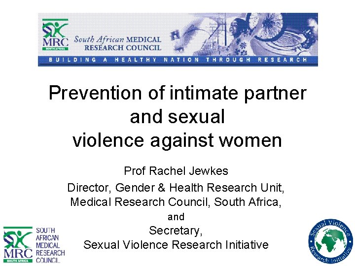 Prevention of intimate partner and sexual violence against women Prof Rachel Jewkes Director, Gender