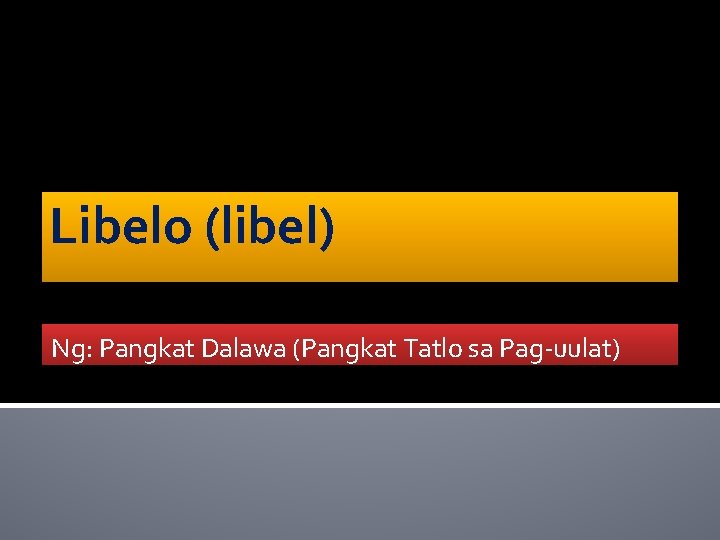 Libelo (libel) Ng: Pangkat Dalawa (Pangkat Tatlo sa Pag-uulat) 