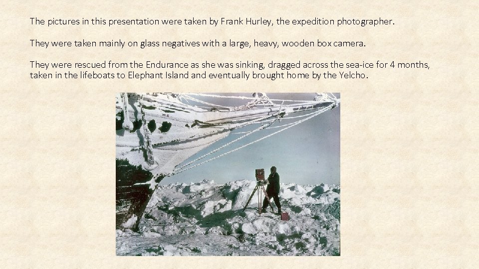 The pictures in this presentation were taken by Frank Hurley, the expedition photographer. They