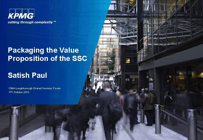 Packaging the Value Proposition of the SSC Satish Paul CIMA Loughborough Shared Services Forum