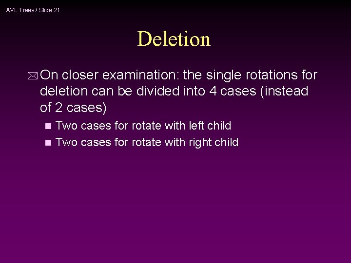 AVL Trees / Slide 21 Deletion * On closer examination: the single rotations for