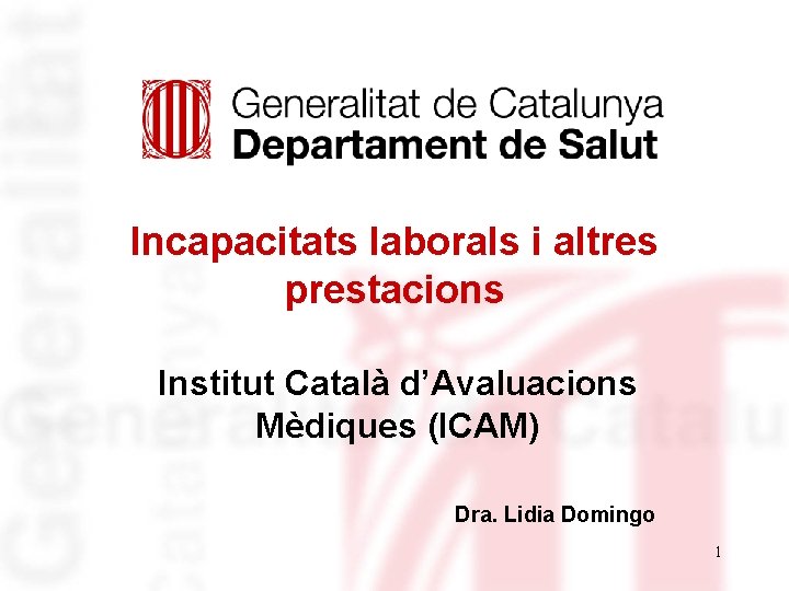 Incapacitats laborals i altres prestacions Institut Català d’Avaluacions Mèdiques (ICAM) Dra. Lidia Domingo 1