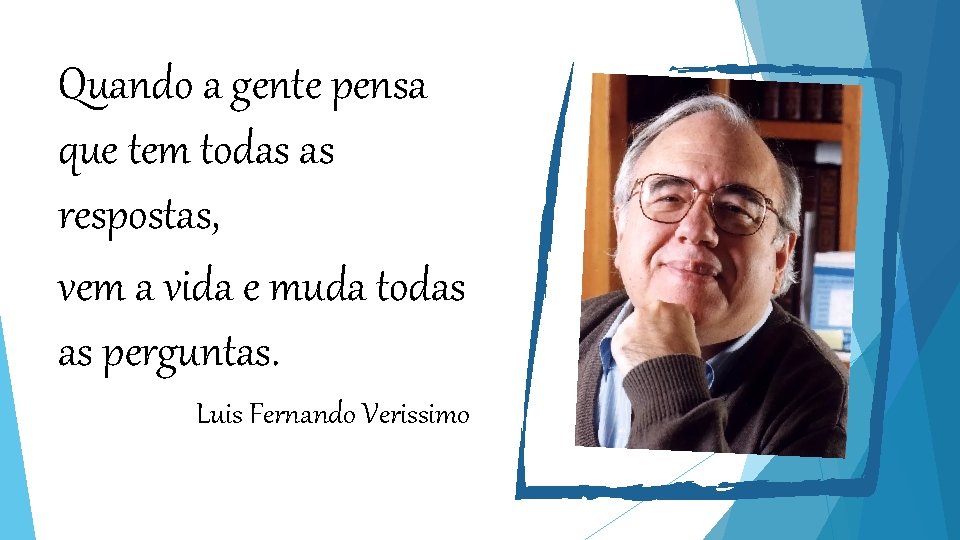 Quando a gente pensa que tem todas as respostas, vem a vida e muda