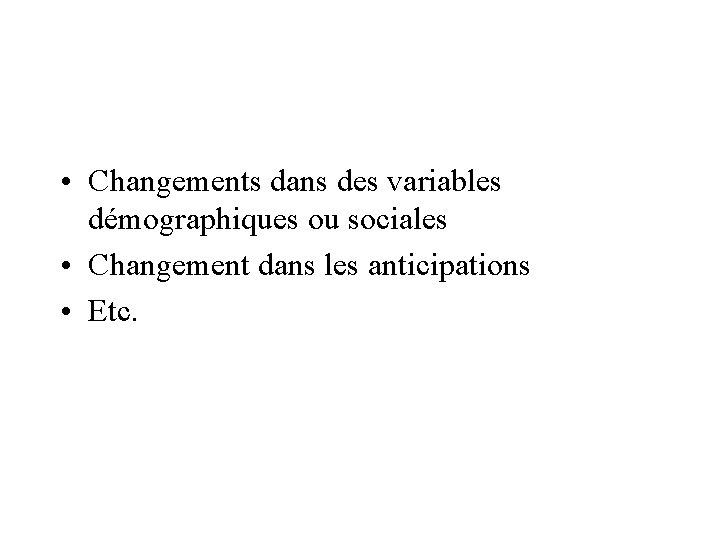  • Changements dans des variables démographiques ou sociales • Changement dans les anticipations