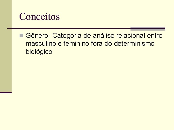 Conceitos n Gênero- Categoria de análise relacional entre masculino e feminino fora do determinismo