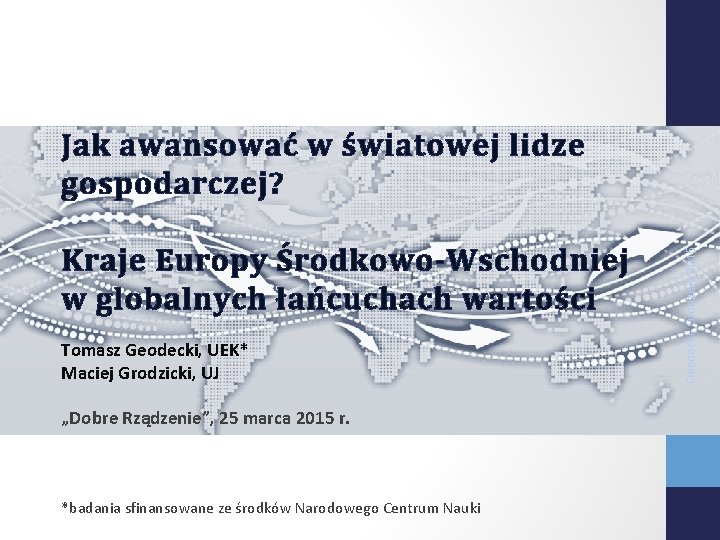 Kraje Europy Środkowo-Wschodniej w globalnych łańcuchach wartości Tomasz Geodecki, UEK* Maciej Grodzicki, UJ „Dobre