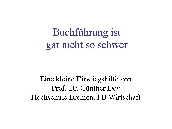 Buchführung ist gar nicht so schwer Eine kleine Einstiegshilfe von Prof. Dr. Günther Dey