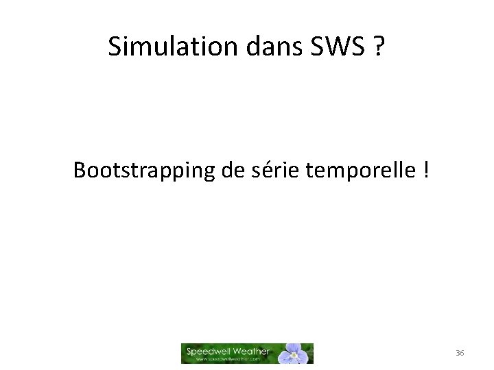 Simulation dans SWS ? Bootstrapping de série temporelle ! 36 
