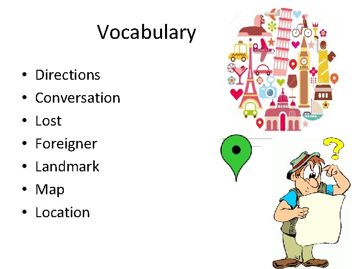 Vocabulary • • Directions Conversation Lost Foreigner Landmark Map Location 