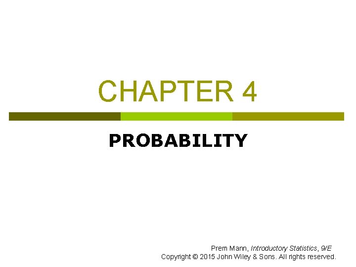 CHAPTER 4 PROBABILITY Prem Mann, Introductory Statistics, 9/E Copyright © 2015 John Wiley &