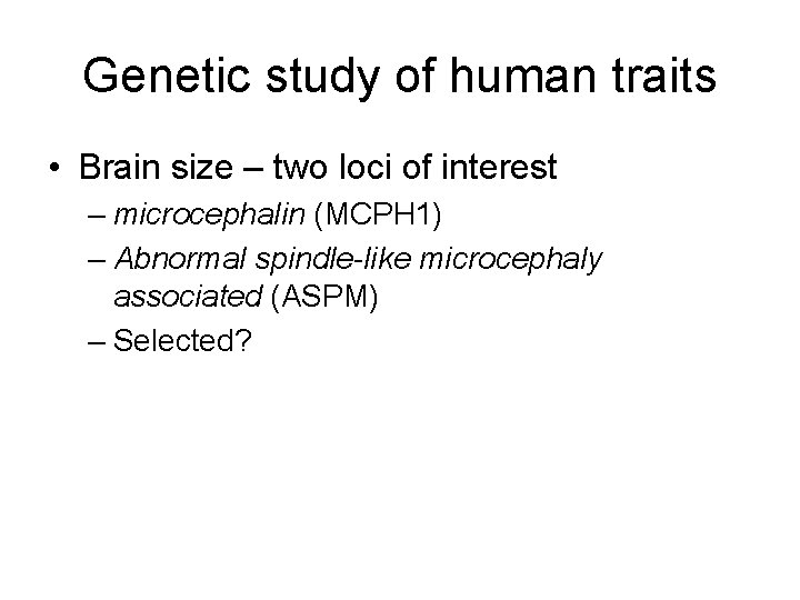 Genetic study of human traits • Brain size – two loci of interest –